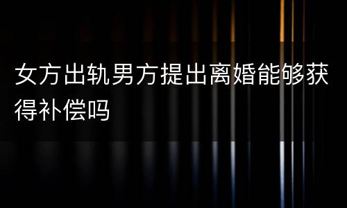 女方出轨男方提出离婚能够获得补偿吗