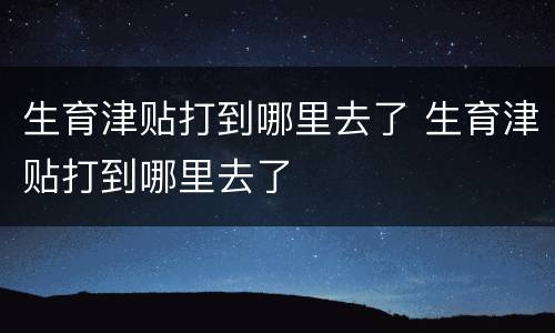 生育津贴打到哪里去了 生育津贴打到哪里去了