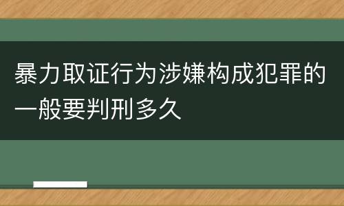 暴力取证行为涉嫌构成犯罪的一般要判刑多久
