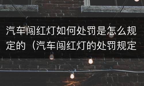 汽车闯红灯如何处罚是怎么规定的（汽车闯红灯的处罚规定标准）