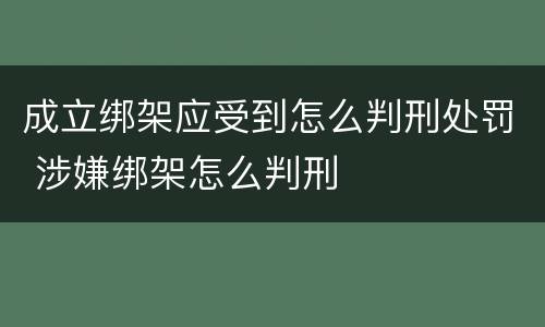 成立绑架应受到怎么判刑处罚 涉嫌绑架怎么判刑