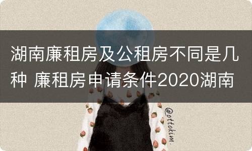 湖南廉租房及公租房不同是几种 廉租房申请条件2020湖南