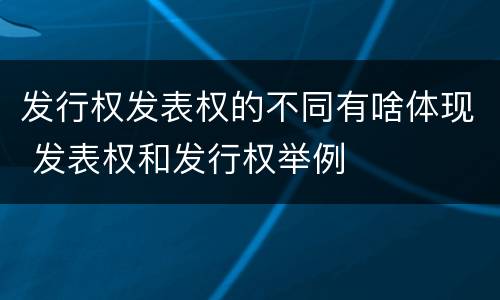 发行权发表权的不同有啥体现 发表权和发行权举例