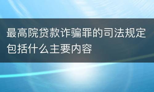 最高院贷款诈骗罪的司法规定包括什么主要内容