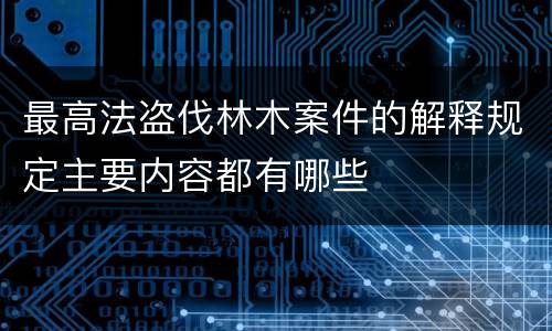 最高法盗伐林木案件的解释规定主要内容都有哪些