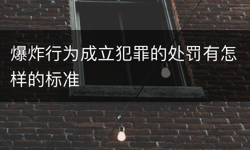 爆炸行为成立犯罪的处罚有怎样的标准