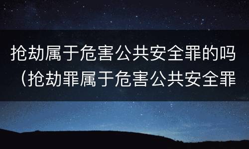抢劫属于危害公共安全罪的吗（抢劫罪属于危害公共安全罪吗?）