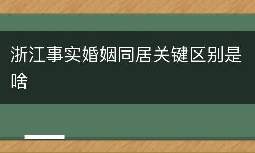 浙江事实婚姻同居关键区别是啥