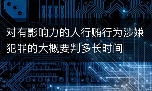 对有影响力的人行贿行为涉嫌犯罪的大概要判多长时间