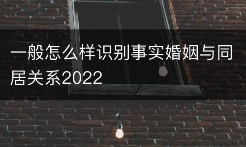 一般怎么样识别事实婚姻与同居关系2022