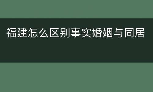 福建怎么区别事实婚姻与同居