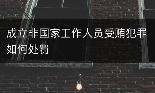 成立非国家工作人员受贿犯罪如何处罚