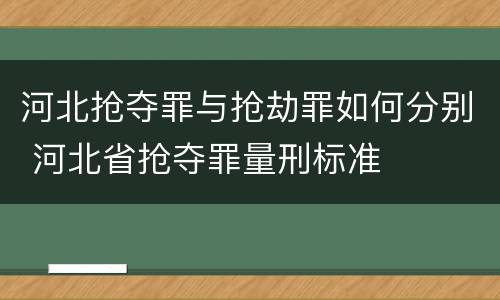河北抢夺罪与抢劫罪如何分别 河北省抢夺罪量刑标准