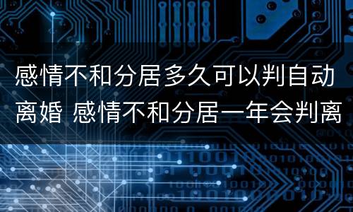 感情不和分居多久可以判自动离婚 感情不和分居一年会判离吗?