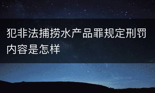 犯非法捕捞水产品罪规定刑罚内容是怎样