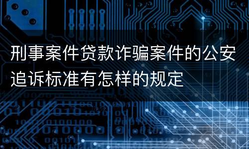 刑事案件贷款诈骗案件的公安追诉标准有怎样的规定