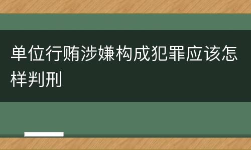 单位行贿涉嫌构成犯罪应该怎样判刑