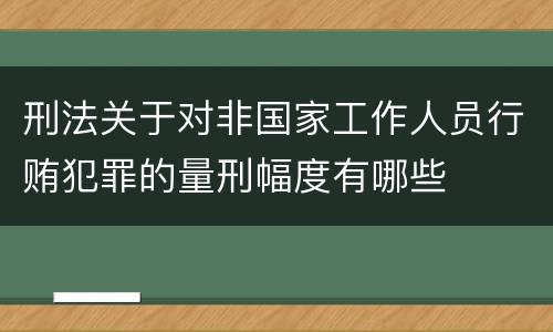刑法关于对非国家工作人员行贿犯罪的量刑幅度有哪些