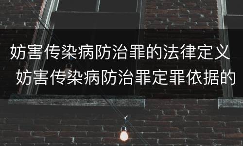 妨害传染病防治罪的法律定义 妨害传染病防治罪定罪依据的法律是