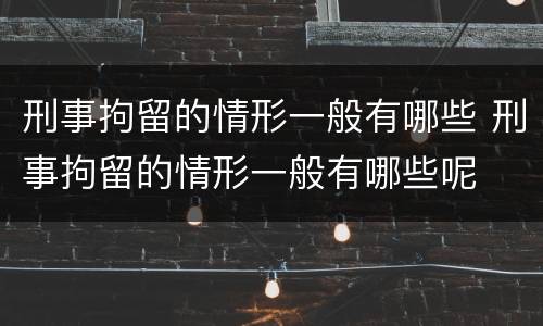 刑事拘留的情形一般有哪些 刑事拘留的情形一般有哪些呢
