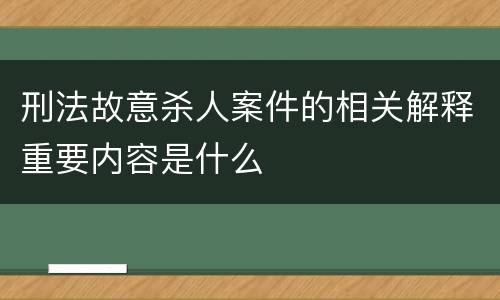 刑法故意杀人案件的相关解释重要内容是什么