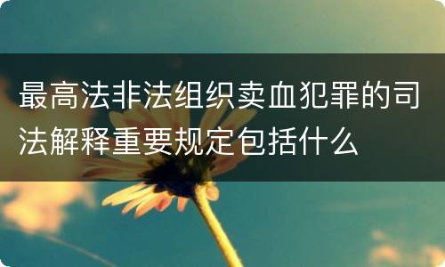 最高法非法组织卖血犯罪的司法解释重要规定包括什么