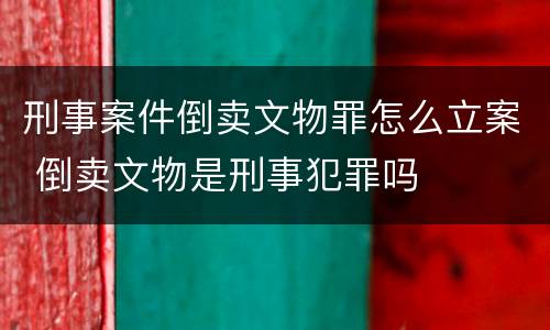 刑事案件倒卖文物罪怎么立案 倒卖文物是刑事犯罪吗