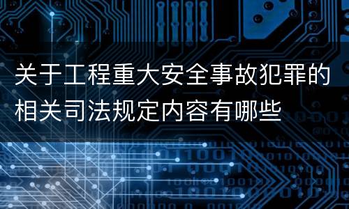 关于工程重大安全事故犯罪的相关司法规定内容有哪些