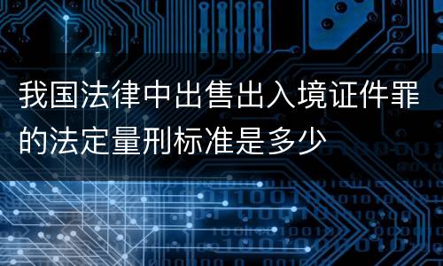 我国法律中出售出入境证件罪的法定量刑标准是多少