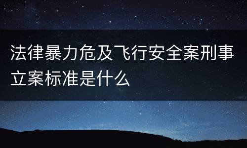 法律暴力危及飞行安全案刑事立案标准是什么