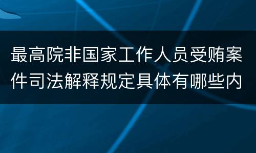 最高院非国家工作人员受贿案件司法解释规定具体有哪些内容
