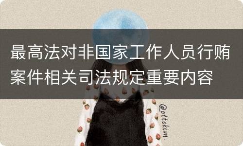 最高法对非国家工作人员行贿案件相关司法规定重要内容