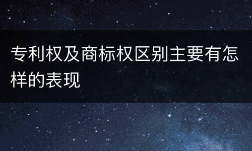 专利权及商标权区别主要有怎样的表现