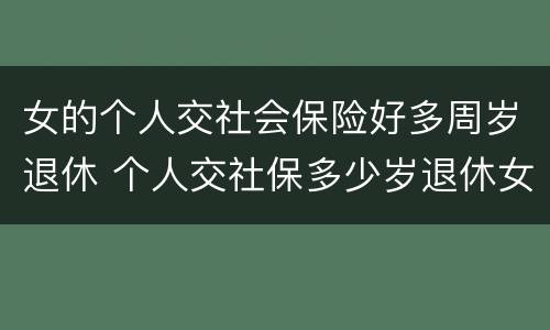 女的个人交社会保险好多周岁退休 个人交社保多少岁退休女