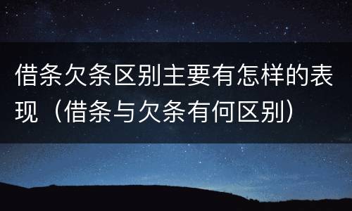 借条欠条区别主要有怎样的表现（借条与欠条有何区别）