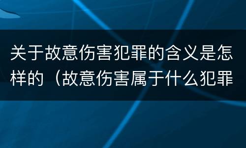 关于故意伤害犯罪的含义是怎样的（故意伤害属于什么犯罪）