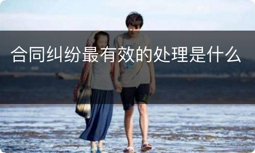 合同纠纷最有效的处理是什么