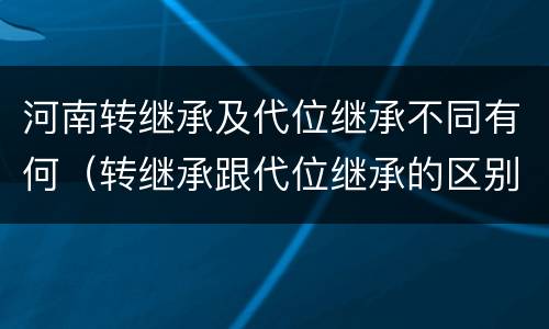河南转继承及代位继承不同有何（转继承跟代位继承的区别）