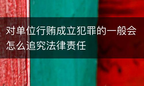 对单位行贿成立犯罪的一般会怎么追究法律责任
