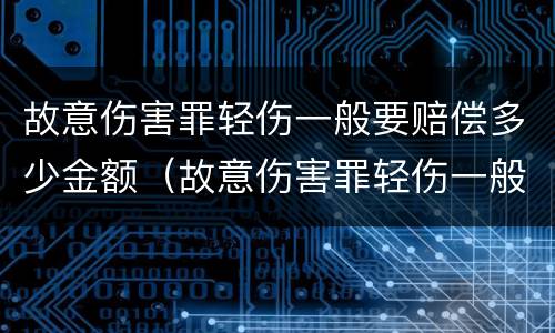 故意伤害罪轻伤一般要赔偿多少金额（故意伤害罪轻伤一般要赔偿多少金额以上）