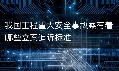 我国工程重大安全事故案有着哪些立案追诉标准
