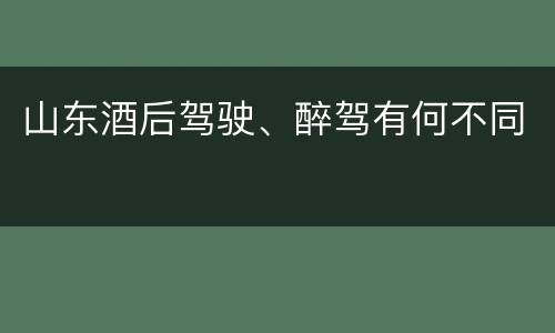 山东酒后驾驶、醉驾有何不同