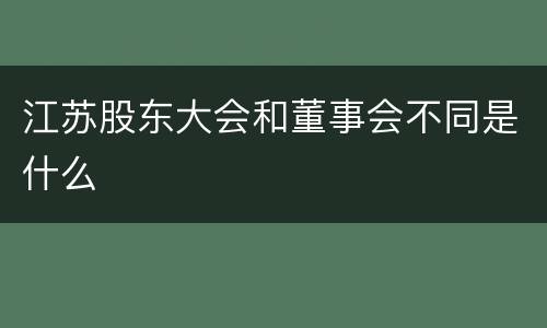 江苏股东大会和董事会不同是什么