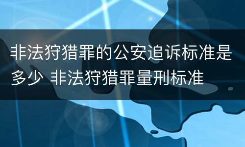 非法狩猎罪的公安追诉标准是多少 非法狩猎罪量刑标准