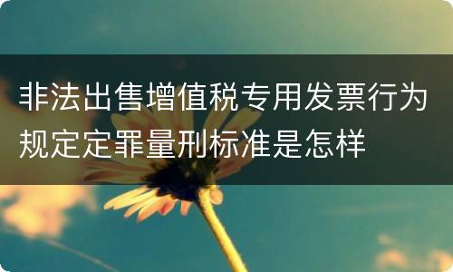 非法出售增值税专用发票行为规定定罪量刑标准是怎样