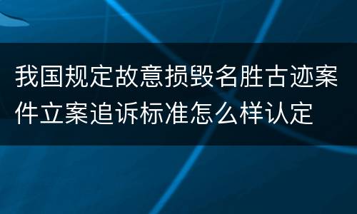 我国规定故意损毁名胜古迹案件立案追诉标准怎么样认定