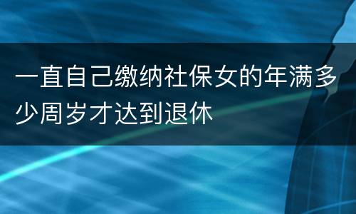 一直自己缴纳社保女的年满多少周岁才达到退休