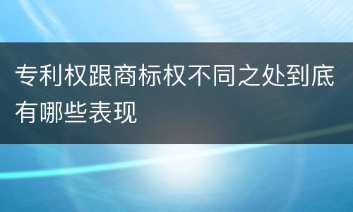 专利权跟商标权不同之处到底有哪些表现