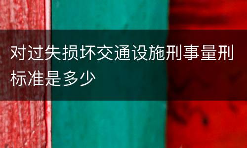 对过失损坏交通设施刑事量刑标准是多少