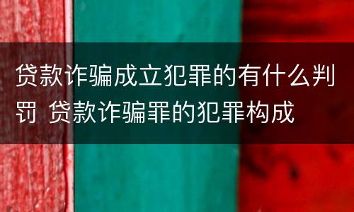 贷款诈骗成立犯罪的有什么判罚 贷款诈骗罪的犯罪构成